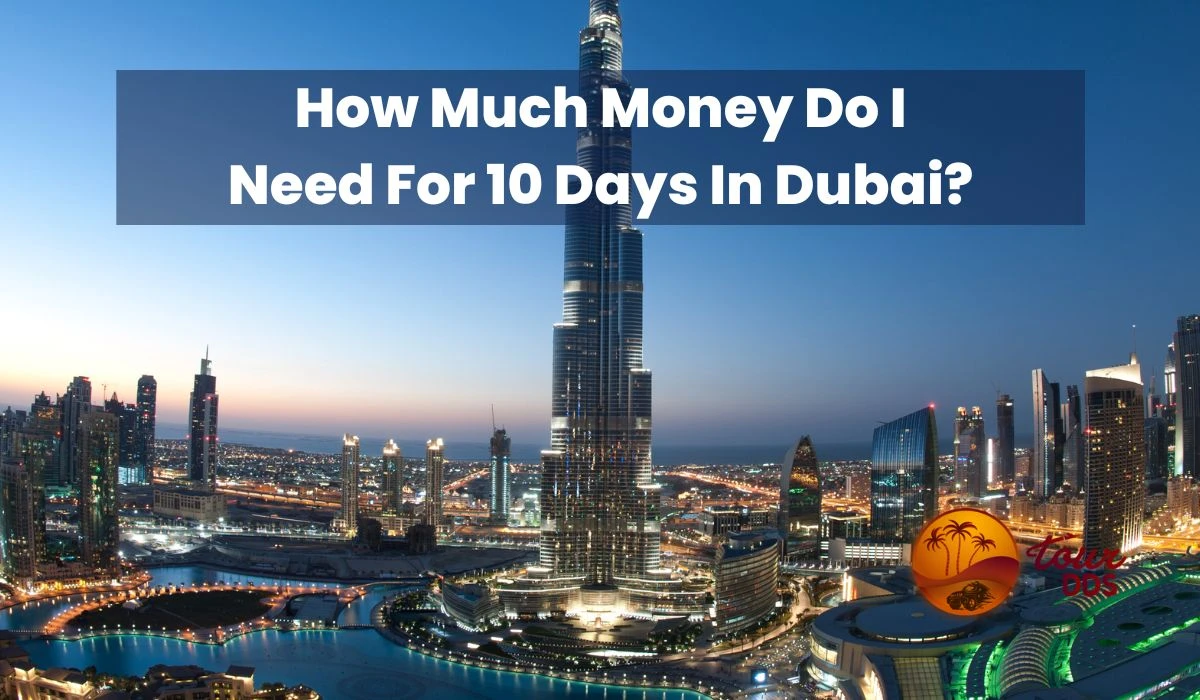 How Much Money Do I Need For 10 Days In Dubai?